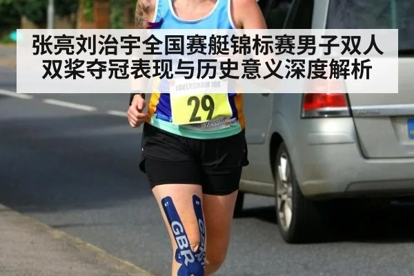 张亮刘治宇全国赛艇锦标赛男子双人双桨夺冠表现与历史意义深度解析