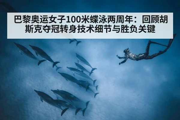 巴黎奥运女子100米蝶泳两周年：回顾胡斯克夺冠转身技术细节与胜负关键