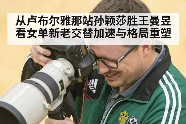 从卢布尔雅那站孙颖莎胜王曼昱看女单新老交替加速与格局重塑 | jiuyouhui