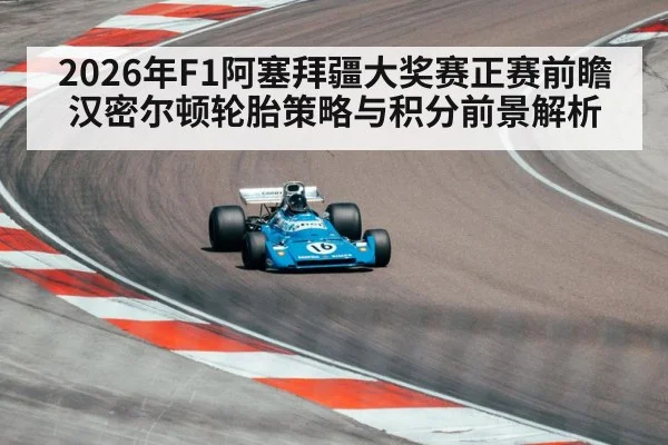 2026年F1阿塞拜疆大奖赛正赛前瞻 汉密尔顿轮胎策略与积分前景解析（jiuyouhui）