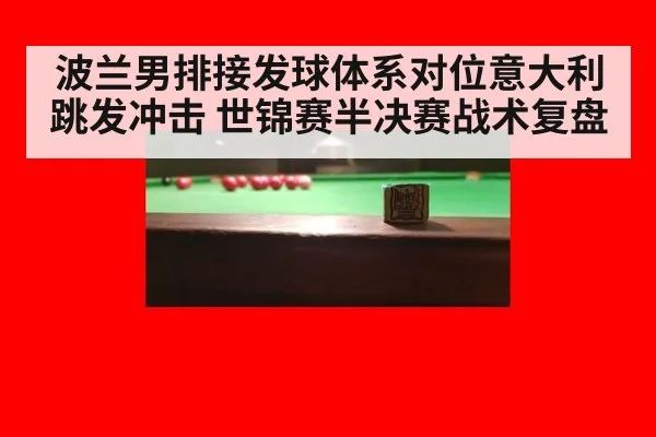 波兰男排接发球体系对位意大利跳发冲击 世锦赛半决赛战术复盘 | jiuyouhui