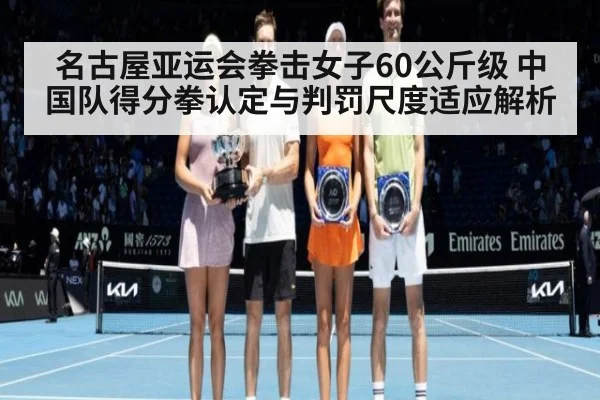 名古屋亚运会拳击女子60公斤级 中国队得分拳认定与判罚尺度适应解析 | jiuyouhui