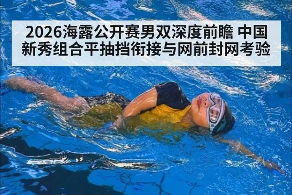 2026海露公开赛男双深度前瞻 中国新秀组合平抽挡衔接与网前封网考验 | jiuyouhui