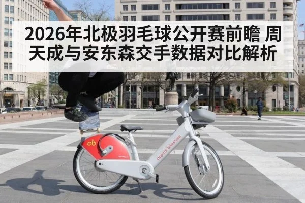 2026年北极羽毛球公开赛前瞻 周天成与安东森交手数据对比解析 | jiuyouhui