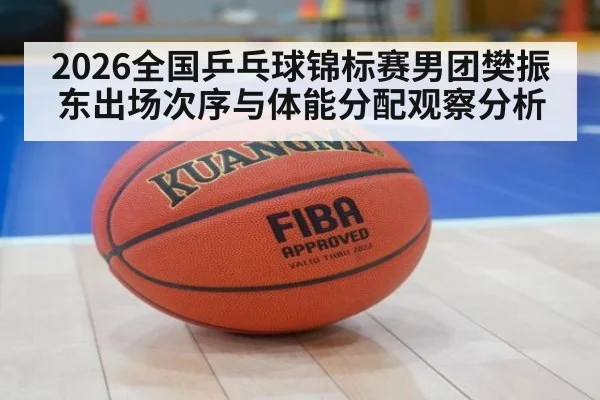 2026全国乒乓球锦标赛男团樊振东出场次序与体能分配观察分析 | jiuyouhui